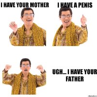 i have your mother i have a penis ugh... i have your father