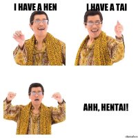 I have a hen I have a tai Ahh, Hentai!