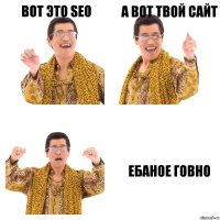 вот это SEO А вот твой сайт Ебаное говно