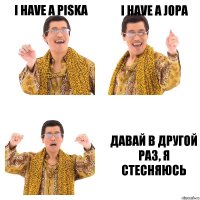 i HAVE A PISKA I HAVE A JOPA давай в другой раз, я стесняюсь