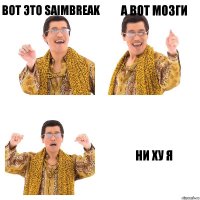 вот это saimbreak а вот мозги НИ ХУ Я