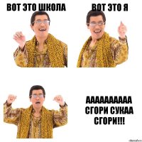 Вот это школа Вот это я Аааааааааа СГОРИ СУКАА СГОРИ!!!