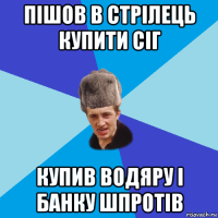 пішов в стрілець купити сіг купив водяру і банку шпротів