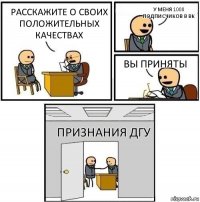 Расскажите о своих положительных качествах у меня 1000 подписчиков в вк Вы приняты Признания ДГУ