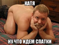 катя ну что идем спатки