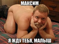 максим я жду тебя, малыш