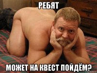 ребят может на квест пойдём?