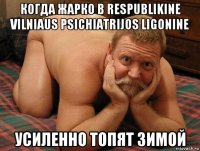 когда жарко в respublikine vilniaus psichiatrijos ligonine усиленно топят зимой