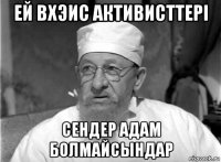 ей вхэис активисттері сендер адам болмайсындар