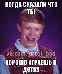 когда сказали что ты хорошо играешь в дотку