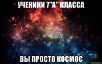 ученики 7"а" класса вы просто космос