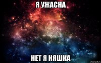 я ужасна нет я няшка