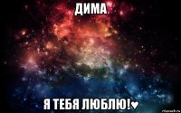 дима я тебя люблю!♥