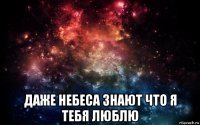  даже небеса знают что я тебя люблю