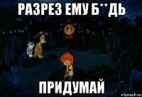 разрез ему б**дь придумай