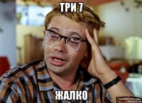 три 7 жалко