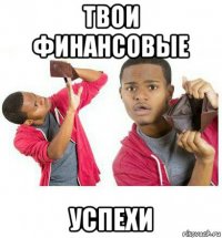 твои финансовые успехи