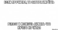 если прочитал, то завтра умрёшь репост и можешь думать что ничего не читал