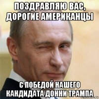 поздравляю вас, дорогие американцы с победой нашего кандидата донни трампа