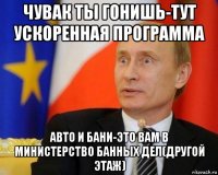 чувак ты гонишь-тут ускоренная программа авто и бани-это вам в министерство банных дел(другой этаж)