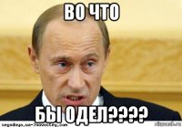 во что бы одел????