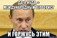 да, я иуда, = международный террорист и горжусь этим