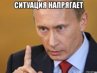 ситуация напрягает 