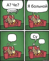 А? Че? Слушай Я больной  Су 