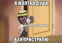 я жолтая душа я тя пристрилю