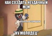 как создать неудачный мем "ну молодец"