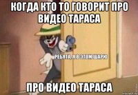 когда кто то говорит про видео тараса про видео тараса