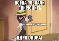 когда позвали покрючить ядро drupal