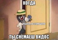 когда ты снемаеш видос