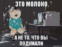 это молоко а не то, что вы подумали