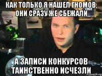 как только я нашел гномов, они сразу же сбежали а записи конкурсов таинственно исчезли