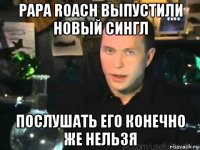 papa roach выпустили новый сингл послушать его конечно же нельзя