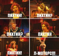 Пихтин! Пихтин? Пихтин? Пихтин Пихтин! Л-моторс!!!