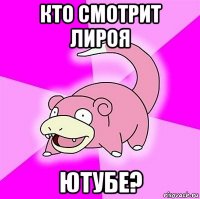 кто смотрит лироя ютубе?