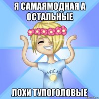 я самаямодная а остальные лохи тупоголовые