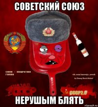 советский союз нерушым блять