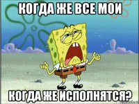 когда же все мои когда же исполнятся?