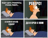 надо сдать трафареты, график, реверс... реверс! а если я его не сдал? да и хрен с ним