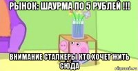 рынок: шаурма по 5 рублей !!! внимание сталкеры кто хочет жить сюда