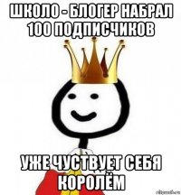 школо - блогер набрал 100 подписчиков уже чуствует себя королём