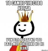 то самое чувство когда учитель говарил что вазьмет дневник но не взял