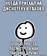 когда приехал на дискотеку в гахово чтобы просто посмотреть как танцуют другие