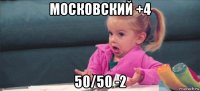 московский +4 50/50 -2
