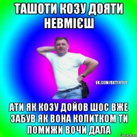 ташоти козу дояти невмієш ати як козу дойов шос вже забув як вона копитком ти помижи вочи дала