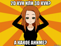 2d кун или 3d кун? а какое аниме?