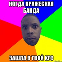 когда вражеская банда зашла в твой kfc